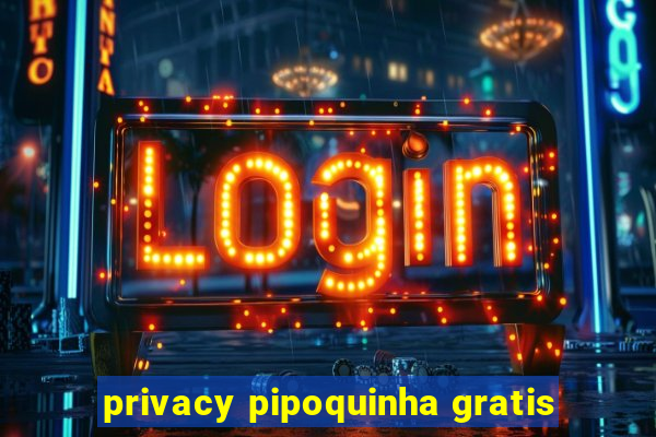 privacy pipoquinha gratis